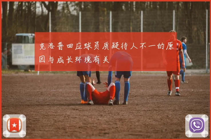 克洛普回应球员质疑待人不一的原因与成长环境有关