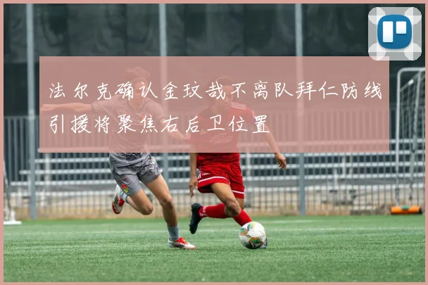 法尔克确认金玟哉不离队拜仁防线引援将聚焦右后卫位置
