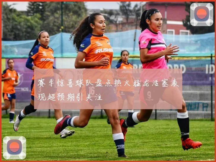 赛季惊喜球队盘点热火猛龙活塞表现超预期引关注