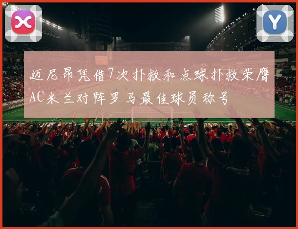 迈尼昂凭借7次扑救和点球扑救荣膺AC米兰对阵罗马最佳球员称号