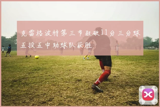 克雷格波特第三节狂砍11分三分球五投五中助球队获胜