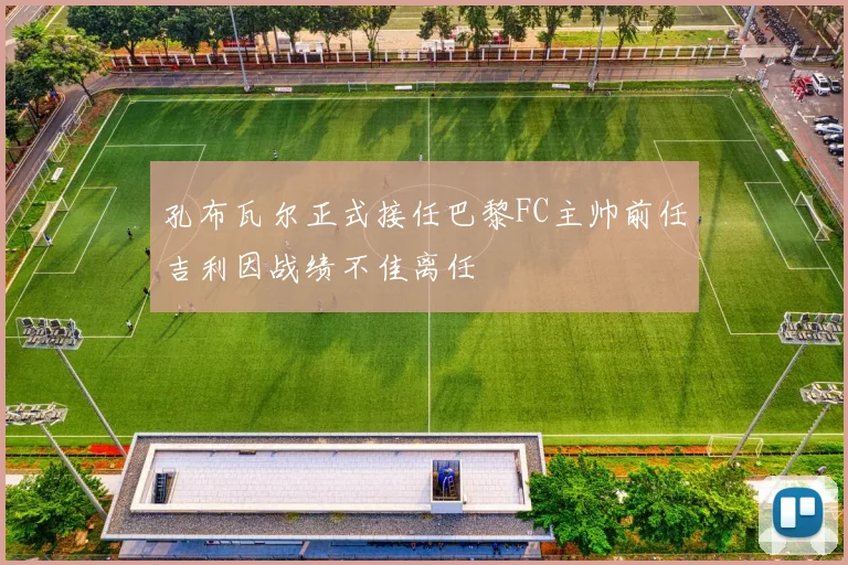 孔布瓦尔正式接任巴黎FC主帅前任吉利因战绩不佳离任