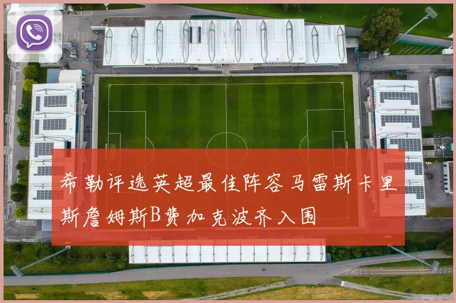 希勒评选英超最佳阵容马雷斯卡里斯詹姆斯B费加克波齐入围