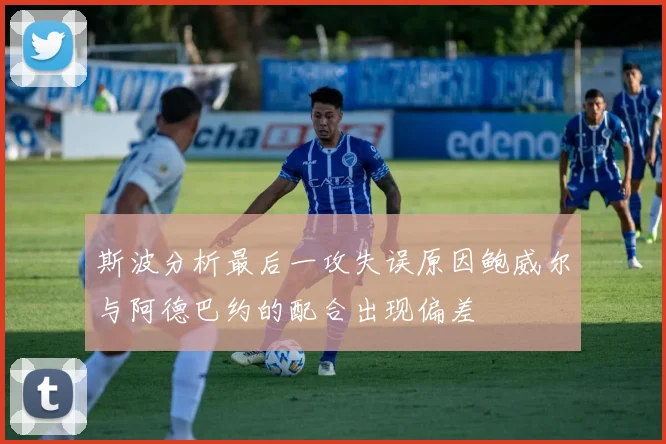 斯波分析最后一攻失误原因鲍威尔与阿德巴约的配合出现偏差