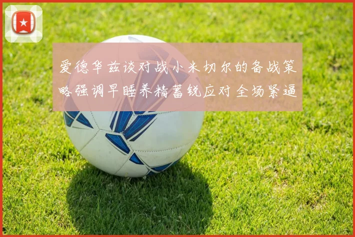 爱德华兹谈对战小米切尔的备战策略强调早睡养精蓄锐应对全场紧逼